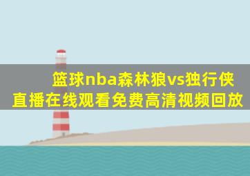 篮球nba森林狼vs独行侠直播在线观看免费高清视频回放