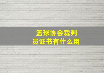 篮球协会裁判员证书有什么用