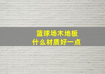 篮球场木地板什么材质好一点