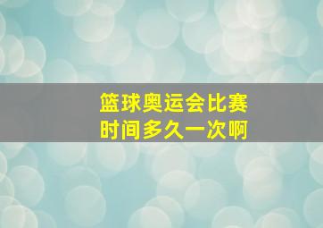 篮球奥运会比赛时间多久一次啊