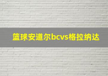 篮球安道尔bcvs格拉纳达