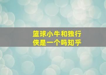 篮球小牛和独行侠是一个吗知乎