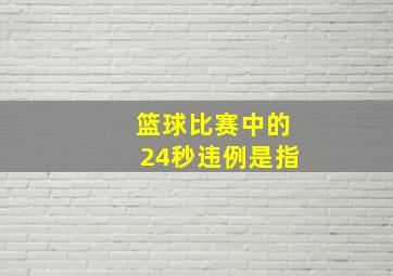 篮球比赛中的24秒违例是指