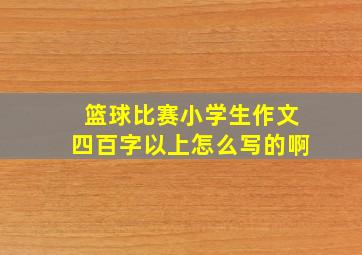 篮球比赛小学生作文四百字以上怎么写的啊