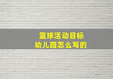 篮球活动目标幼儿园怎么写的