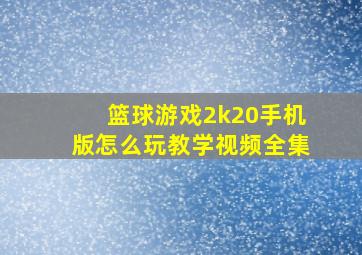 篮球游戏2k20手机版怎么玩教学视频全集