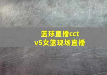 篮球直播cctv5女篮现场直播