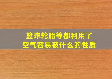 篮球轮胎等都利用了空气容易被什么的性质