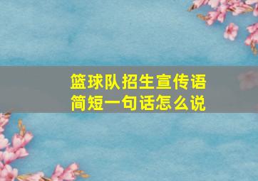 篮球队招生宣传语简短一句话怎么说