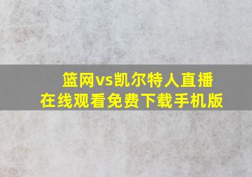 篮网vs凯尔特人直播在线观看免费下载手机版