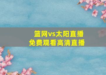 篮网vs太阳直播免费观看高清直播