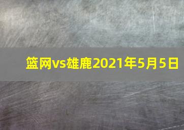 篮网vs雄鹿2021年5月5日