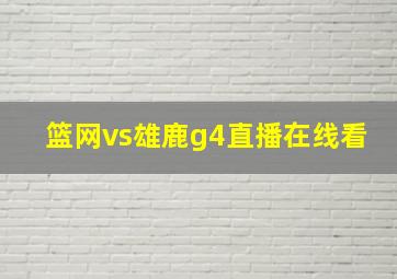 篮网vs雄鹿g4直播在线看