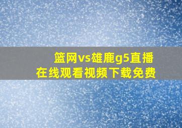 篮网vs雄鹿g5直播在线观看视频下载免费