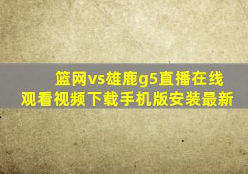 篮网vs雄鹿g5直播在线观看视频下载手机版安装最新