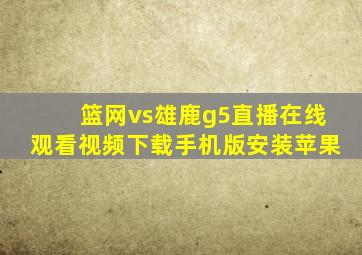 篮网vs雄鹿g5直播在线观看视频下载手机版安装苹果