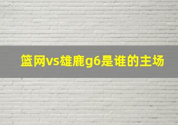 篮网vs雄鹿g6是谁的主场