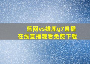 篮网vs雄鹿g7直播在线直播观看免费下载