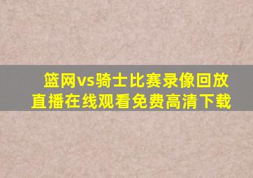 篮网vs骑士比赛录像回放直播在线观看免费高清下载