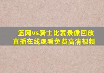 篮网vs骑士比赛录像回放直播在线观看免费高清视频