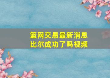 篮网交易最新消息比尔成功了吗视频