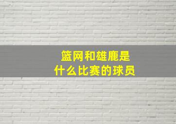 篮网和雄鹿是什么比赛的球员