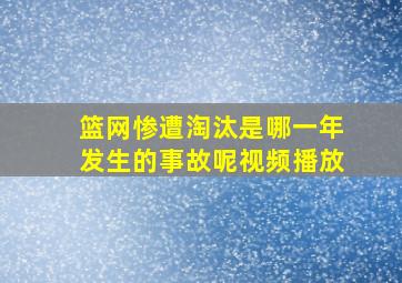 篮网惨遭淘汰是哪一年发生的事故呢视频播放