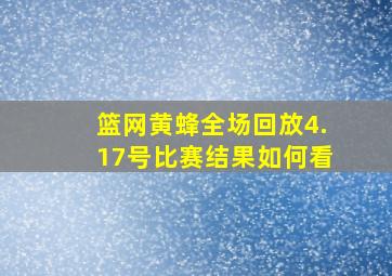 篮网黄蜂全场回放4.17号比赛结果如何看