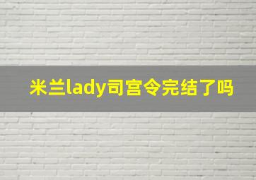 米兰lady司宫令完结了吗