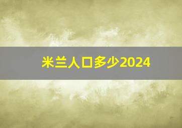 米兰人口多少2024