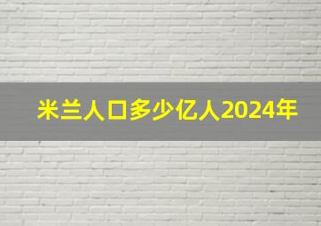 米兰人口多少亿人2024年