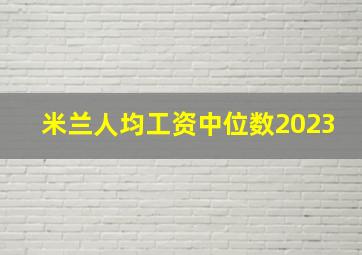 米兰人均工资中位数2023