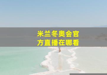 米兰冬奥会官方直播在哪看