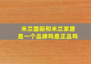 米兰国际和米兰家居是一个品牌吗是正品吗