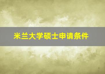 米兰大学硕士申请条件