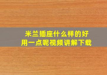 米兰插座什么样的好用一点呢视频讲解下载