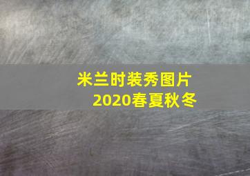 米兰时装秀图片2020春夏秋冬