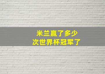 米兰赢了多少次世界杯冠军了