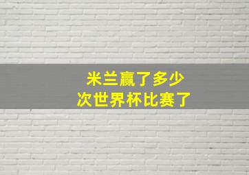 米兰赢了多少次世界杯比赛了