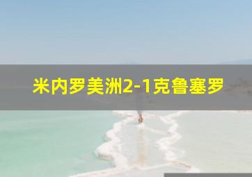 米内罗美洲2-1克鲁塞罗