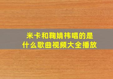 米卡和鞠婧祎唱的是什么歌曲视频大全播放