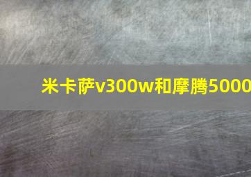 米卡萨v300w和摩腾5000