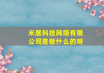 米居科技网络有限公司是做什么的呀