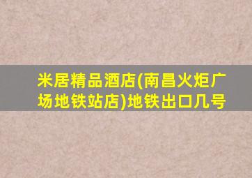 米居精品酒店(南昌火炬广场地铁站店)地铁出口几号