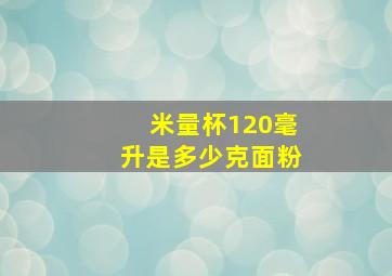 米量杯120毫升是多少克面粉