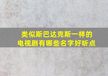 类似斯巴达克斯一样的电视剧有哪些名字好听点