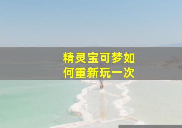 精灵宝可梦如何重新玩一次