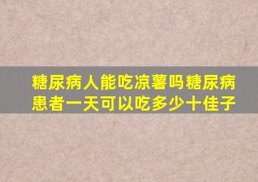 糖尿病人能吃凉薯吗糖尿病患者一天可以吃多少十佳子