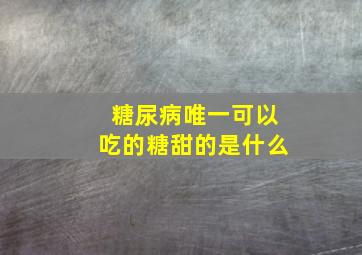 糖尿病唯一可以吃的糖甜的是什么