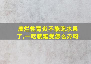 糜烂性胃炎不能吃水果了,一吃就难受怎么办呀